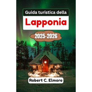 C. Elmore, Robert Guida turistica della Lapponia 2025-2026: Esplora foreste ghiacciate, fiumi scintillanti e cieli sconfinati mentre scopri tradizioni, racconti e sapori del Grande Nord C. Elmore, Robert Guida turistica della Lapponia 2025-2026: Esplora foreste ghiacciate, fiumi scintillanti e cieli sconfinati mentre scopri tradizioni, racconti e sapori del Grande Nord