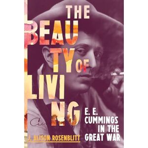 J. Alison Rosenblitt The Beauty of Living: E. E. Cummings in the Great War J. Alison Rosenblitt The Beauty of Living: E. E. Cummings in the Great War