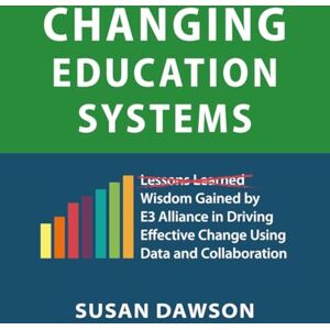 Dawson, Susan Changing Education Systems: Wisdom Gained by E3 Alliance in Driving Effective Change Using Data and Collaboration Dawson, Susan Changing Education Systems: Wisdom Gained by E3 Alliance in Driving Effective Change Using Data and Collaboration