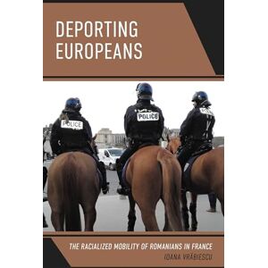 Lexington Books Deporting Europeans: The Racialized Mobility of Romanians in France (Crossing Borders in a Global World: Applying Anthropology to Migration, Displacement, and Social Change) Lexington Books Deporting Europeans: The Racialized Mobility of Romanians in France (Crossing Borders in a Global World: Applying Anthropology to Migration, Displacement, and Social Change)