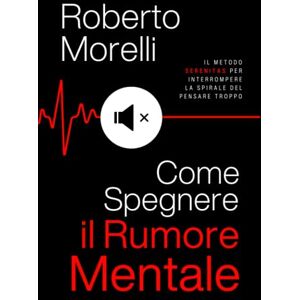 Morelli, Roberto COME SPEGNERE IL RUMORE MENTALE: Il Metodo SERENITAS per interrompere la spirale del Pensare Troppo, silenziare i pensieri negativi e risvegliare la tua serenità interiore. (Psicologo di Te Stesso) Morelli, Roberto COME SPEGNERE IL RUMORE MENTALE: Il Metodo SERENITAS per interrompere la spirale del Pensare Troppo, silenziare i pensieri negativi e risvegliare la tua serenità interiore. (Psicologo di Te Stesso)