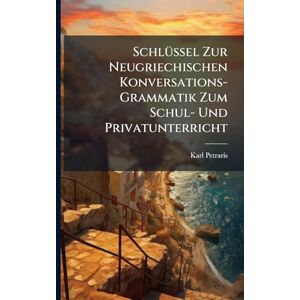 Petraris, Karl SchlÃ1/4ssel Zur Neugriechischen Konversations-Grammatik Zum Schul- Und Privatunterricht Petraris, Karl SchlÃ1/4ssel Zur Neugriechischen Konversations-Grammatik Zum Schul- Und Privatunterricht