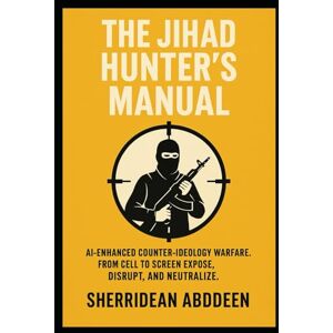 Abddeen, Sherridean Ann-Marie The Jihad Hunters Manual: AI-enhanced counter-ideology warfare. From cell to screen expose, disrupt, and neutralize. Abddeen, Sherridean Ann-Marie The Jihad Hunters Manual: AI-enhanced counter-ideology warfare. From cell to screen expose, disrupt, and neutralize.