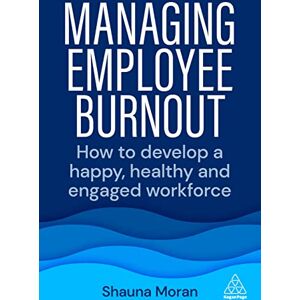 Moran, Shauna Managing Employee Burnout: How to Develop A Happy, Healthy and Engaged Workforce Moran, Shauna Managing Employee Burnout: How to Develop A Happy, Healthy and Engaged Workforce
