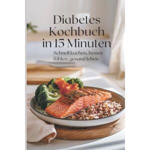 Sommer, Stefanie Diabetes Kochbuch in 15 Minuten – Schnell kochen, besser fühlen, gesund leben bei Typ-2-Diabetes Sommer, Stefanie Diabetes Kochbuch in 15 Minuten – Schnell kochen, besser fühlen, gesund leben bei Typ-2-Diabetes
