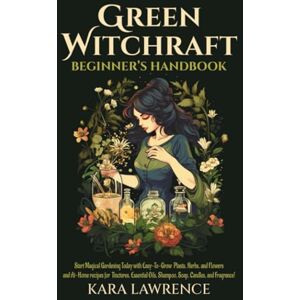 Lawrence, Kara Green Witchcraft Beginners Handbook: Start Magical Gardening Today with Easy-To-Grow Plants, Herbs, and Flowers and At-Home recipes for Tinctures, ... Fragrance (Energy Healing & Psychic Skills) Lawrence, Kara Green Witchcraft Beginners Handbook: Start Magical Gardening Today with Easy-To-Grow Plants, Herbs, and Flowers and At-Home recipes for Tinctures, ... Fragrance (Energy Healing & Psychic Skills)