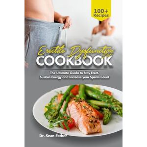Esther, Dr. Sean Erectile Dysfunction Diet Cookbook: The Ultimate Guide to stay Erect, Sustain Energy and Increase your Sperm Count Esther, Dr. Sean Erectile Dysfunction Diet Cookbook: The Ultimate Guide to stay Erect, Sustain Energy and Increase your Sperm Count
