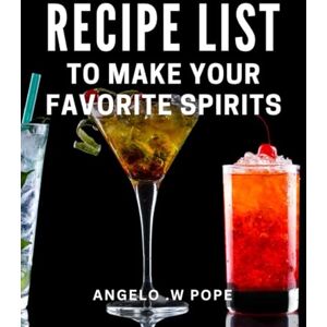 W Pope, Angelo . Recipe List To Make Your Favorite Spirits: Unleash Your Mixology Skills with Unique and Flavorful Cocktail Recipes Perfect for Cocktail Enthusiasts and Home Bartenders! W Pope, Angelo . Recipe List To Make Your Favorite Spirits: Unleash Your Mixology Skills with Unique and Flavorful Cocktail Recipes Perfect for Cocktail Enthusiasts and Home Bartenders!