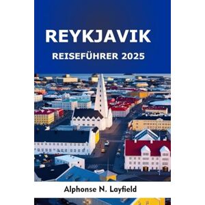 Layfield, Alphonse N. Reykjavík Reiseführer 2025: Am Rand der Arktis: Natur, Kultur und urbanes Leben in Islands Hauptstadt erkunden Layfield, Alphonse N. Reykjavík Reiseführer 2025: Am Rand der Arktis: Natur, Kultur und urbanes Leben in Islands Hauptstadt erkunden