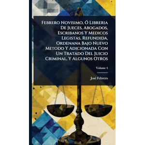 Febrero, Josã(c) Febrero Novisimo, Ã" Libreria De Jueces, Abogados, Escribanos Y Medicos Legistas, Refundida, Ordenana Bajo Nuevo Metodo Y Adicionada Con Un Tratado Del Juicio Criminal, Y Algunos Otros Febrero, Josã(c) Febrero Novisimo, Ã" Libreria De Jueces, Abogados, Escribanos Y Medicos Legistas, Refundida, Ordenana Bajo Nuevo Metodo Y Adicionada Con Un Tratado Del Juicio Criminal, Y Algunos Otros