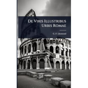Lhomond, C F De Viris Illustribus Urbis Romae Lhomond, C F De Viris Illustribus Urbis Romae