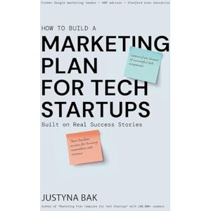 Bak, Justyna Marketing Plan for Tech Startups: Built on Real Success Stories Bak, Justyna Marketing Plan for Tech Startups: Built on Real Success Stories