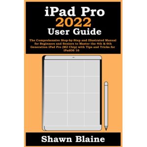 Blaine, Shawn iPad Pro 2022 User Guide: The Comprehensive Step-by-Step and Illustrated Manual for Beginners and Seniors to Master the 4th & 6th Generation iPad Pro (M2 Chip) with Tips and Tricks for iPadOS 16 Blaine, Shawn iPad Pro 2022 User Guide: The Comprehensive Step-by-Step and Illustrated Manual for Beginners and Seniors to Master the 4th & 6th Generation iPad Pro (M2 Chip) with Tips and Tricks for iPadOS 16