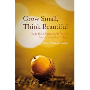 Stephan Harding Grow Small, Think Beautiful: Ideas for a Sustainable World from Schumacher College Stephan Harding Grow Small, Think Beautiful: Ideas for a Sustainable World from Schumacher College