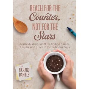 Daniels, Richard J Reach for the Counter, not for the Stars: A Weekly Devotional for Finding Humor, Beauty, and Grace in the Ordinary Days Daniels, Richard J Reach for the Counter, not for the Stars: A Weekly Devotional for Finding Humor, Beauty, and Grace in the Ordinary Days