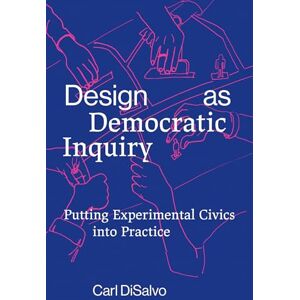 Disalvo, Carl Design as Democratic Inquiry: Putting Experimental Civics into Practice Disalvo, Carl Design as Democratic Inquiry: Putting Experimental Civics into Practice