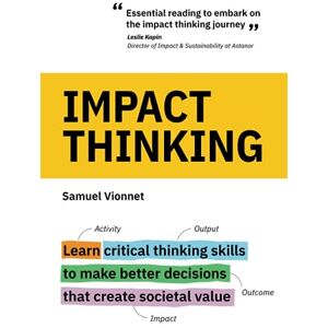 Vionnet, Samuel Impact Thinking: Learn critical thinking skills to make better decisions that create societal value Vionnet, Samuel Impact Thinking: Learn critical thinking skills to make better decisions that create societal value