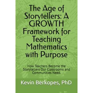 Berkopes, Dr. Kevin Michael The Age of Storytellers: A GROWTH Framework for Teaching Mathematics with Purpose: How Teachers Become the Storytellers Our Classrooms and Communities Need. Berkopes, Dr. Kevin Michael The Age of Storytellers: A GROWTH Framework for Teaching Mathematics with Purpose: How Teachers Become the Storytellers Our Classrooms and Communities Need.
