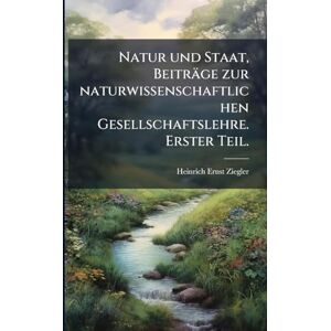 Ziegler, Heinrich Ernst Natur und Staat, Beiträge zur naturwissenschaftlichen Gesellschaftslehre. Erster Teil. Ziegler, Heinrich Ernst Natur und Staat, Beiträge zur naturwissenschaftlichen Gesellschaftslehre. Erster Teil.