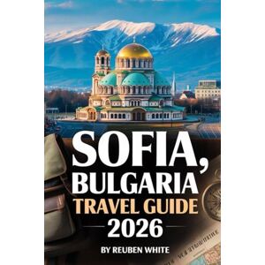 White, Reuben SOFIA BULGARIA TRAVEL GUIDE 2026: Master Eastern Europe Save Time, Find Hidden Gems, Eat Like a Local, and Travel Wisely White, Reuben SOFIA BULGARIA TRAVEL GUIDE 2026: Master Eastern Europe Save Time, Find Hidden Gems, Eat Like a Local, and Travel Wisely