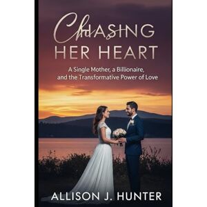 HUNTER, ALLISON J. CHASING HER HEART: A Single Mother, a Billionaire, and the Transformative Power of Love HUNTER, ALLISON J. CHASING HER HEART: A Single Mother, a Billionaire, and the Transformative Power of Love