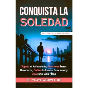 Aluri, Dr.Vijayalakshmi Conquista la Soledad: Supera el Aislamiento, Construye Lazos Duraderos, Cultiva la Fuerza Emocional y Lleva una Vida Plena Aluri, Dr.Vijayalakshmi Conquista la Soledad: Supera el Aislamiento, Construye Lazos Duraderos, Cultiva la Fuerza Emocional y Lleva una Vida Plena