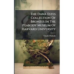 Peabody, Charles The Dana Estes Collection Of Bronzes In The Peabody Museum Of Harvard University Peabody, Charles The Dana Estes Collection Of Bronzes In The Peabody Museum Of Harvard University