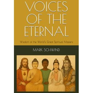 SCHWIND, MARK VOICES OF THE ETERNAL: Wisdom of the World’s Great Spiritual Masters SCHWIND, MARK VOICES OF THE ETERNAL: Wisdom of the World’s Great Spiritual Masters