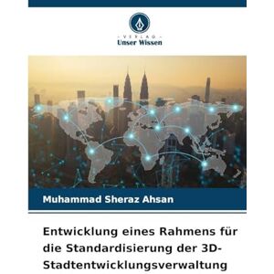 Ahsan, Muhammad Sheraz Entwicklung eines Rahmens für die Standardisierung der 3D-Stadtentwicklungsverwaltung Ahsan, Muhammad Sheraz Entwicklung eines Rahmens für die Standardisierung der 3D-Stadtentwicklungsverwaltung
