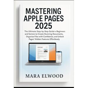 Elwood, Mara Mastering Apple Pages 2025: The Ultimate Step-by-Step Guide for Beginners and Seniors to Create Stunning Documents, Organize Files with Confidence, and Unlock Pages’ Hidden Features Effortlessly Elwood, Mara Mastering Apple Pages 2025: The Ultimate Step-by-Step Guide for Beginners and Seniors to Create Stunning Documents, Organize Files with Confidence, and Unlock Pages’ Hidden Features Effortlessly