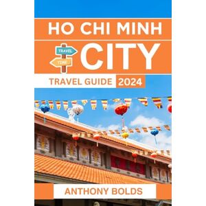 Bolds, Anthony Ho Chi Minh City Travel Guide 2024: Discover the Vibrant Culture, Delicious Cuisine, and Rich History of Vietnam's Bustling Metropolis Bolds, Anthony Ho Chi Minh City Travel Guide 2024: Discover the Vibrant Culture, Delicious Cuisine, and Rich History of Vietnam's Bustling Metropolis