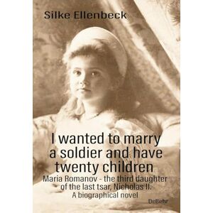 Ellenbeck, Silke I wanted to marry a soldier and have twenty children Maria Romanov the third daughter of the last tsar, Nicholas II. A biographical novel Ellenbeck, Silke I wanted to marry a soldier and have twenty children Maria Romanov the third daughter of the last tsar, Nicholas II. A biographical novel