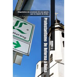 LL, MARIO Protestantismo: De Reforma a Ruina: Diagnóstico sin anestesia de una iglesia que ha dejado de arder. LL, MARIO Protestantismo: De Reforma a Ruina: Diagnóstico sin anestesia de una iglesia que ha dejado de arder.