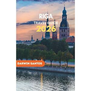 Santos, Darwin RIGA Travel Guide 2026: An Intricately Woven Perspective on Latvia’s Capital, and Essential Travel Considerations to Enhance Every Aspect of Your Experience Santos, Darwin RIGA Travel Guide 2026: An Intricately Woven Perspective on Latvia’s Capital, and Essential Travel Considerations to Enhance Every Aspect of Your Experience