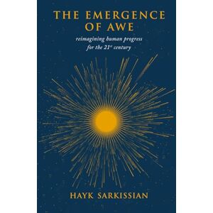 Sarkissian, Hayk The Emergence of Awe: Reimagining Human Progress for the 21st Century Sarkissian, Hayk The Emergence of Awe: Reimagining Human Progress for the 21st Century