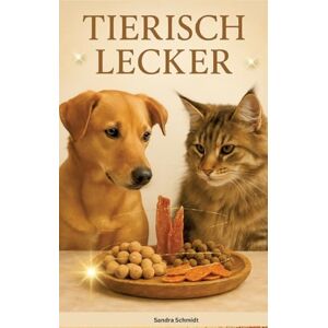 Schmidt, Sandra Tierisch Lecker: Das große Serafino-Oase-Rezeptbuch für Hunde & Katzen Schmidt, Sandra Tierisch Lecker: Das große Serafino-Oase-Rezeptbuch für Hunde & Katzen