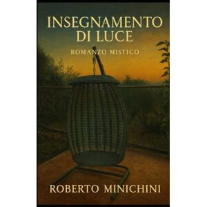 Minichini, Roberto Insegnamento di Luce: Romanzo Mistico Minichini, Roberto Insegnamento di Luce: Romanzo Mistico