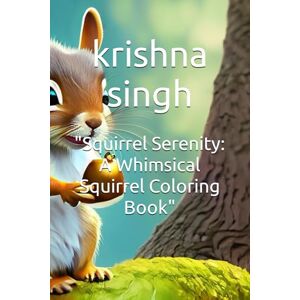 singh, mr krishna kumar Squirrel Serenity: A Whimsical Squirrel Coloring Book singh, mr krishna kumar Squirrel Serenity: A Whimsical Squirrel Coloring Book
