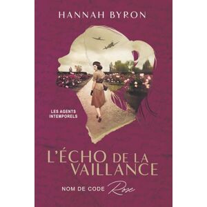 Byron, Hannah L’Écho de la Vaillance: Nom de Code Rose (Les Agents Intemporels) Byron, Hannah L’Écho de la Vaillance: Nom de Code Rose (Les Agents Intemporels)
