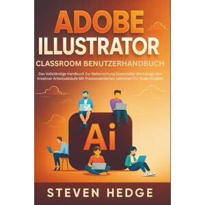 HEDGE, STEVEN Adobe Illustrator Classroom Benutzerhandbuch: Das Vollständige Handbuch Zur Beherrschung Essenzieller Werkzeuge Und Kreativer Arbeitsabläufe Mit Praxisorientierten Lektionen Für Reale Projekte HEDGE, STEVEN Adobe Illustrator Classroom Benutzerhandbuch: Das Vollständige Handbuch Zur Beherrschung Essenzieller Werkzeuge Und Kreativer Arbeitsabläufe Mit Praxisorientierten Lektionen Für Reale Projekte