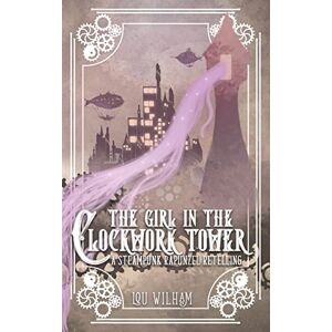 Wilham, Lou The Girl in the Clockwork Tower: A Steampunk Rapunzel Retelling: 1 (Clockwork Chronicles) Wilham, Lou The Girl in the Clockwork Tower: A Steampunk Rapunzel Retelling: 1 (Clockwork Chronicles)