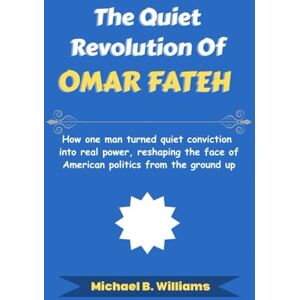 Williams, Michael B The Quiet Revolution of Omar Fateh: How one man turned quiet conviction into real power, reshaping the face of American politics from the ground up (The Story Behind Political Icons) Williams, Michael B The Quiet Revolution of Omar Fateh: How one man turned quiet conviction into real power, reshaping the face of American politics from the ground up (The Story Behind Political Icons)