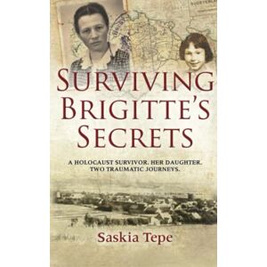 Tepe, Saskia Surviving Brigitte's Secrets: A Holocaust Survivor, Her Daughter, Two Traumatic Journeys Tepe, Saskia Surviving Brigitte's Secrets: A Holocaust Survivor, Her Daughter, Two Traumatic Journeys