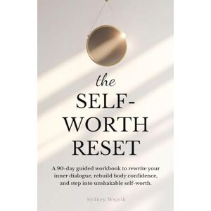 Wojcik, Sydney The Self-Worth Reset: A 90-Day Guided Workbook to Rewrite Your Inner Dialogue, Rebuild Body Confidence, and Step into Unshakable Self-Worth Wojcik, Sydney The Self-Worth Reset: A 90-Day Guided Workbook to Rewrite Your Inner Dialogue, Rebuild Body Confidence, and Step into Unshakable Self-Worth