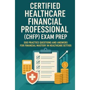 Brown, Steve Certified Healthcare Financial Professional (CHFP) Exam Prep: 500 Practice Questions and Answers for Financial Mastery Brown, Steve Certified Healthcare Financial Professional (CHFP) Exam Prep: 500 Practice Questions and Answers for Financial Mastery