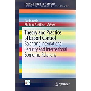 Theory and Practice of Export Control: Balancing International Security and International Economic Relations (SpringerBriefs in Economics) Theory and Practice of Export Control: Balancing International Security and International Economic Relations (SpringerBriefs in Economics)