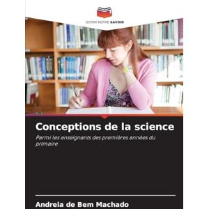 Machado, Andreia de Bem Conceptions de la science: Parmi les enseignants des premières années du primaire Machado, Andreia de Bem Conceptions de la science: Parmi les enseignants des premières années du primaire