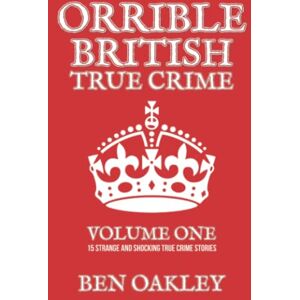 Oakley Orrible British True Crime Volume 1: 15 Strange and Shocking True Crime Stories Oakley Orrible British True Crime Volume 1: 15 Strange and Shocking True Crime Stories