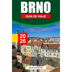 KENNEDY, DAVID BRNO GUÍA DE VIAJE 2026: Calles históricas, dónde alojarse, cafés de diseño, bodegas escondidas y consejos de viaje para un viaje inesperado por la Moravia Checa KENNEDY, DAVID BRNO GUÍA DE VIAJE 2026: Calles históricas, dónde alojarse, cafés de diseño, bodegas escondidas y consejos de viaje para un viaje inesperado por la Moravia Checa