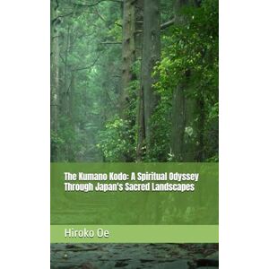 Oe, Prof Hiroko The Kumano Kodo: A Spiritual Odyssey Through Japan's Sacred Landscapes Oe, Prof Hiroko The Kumano Kodo: A Spiritual Odyssey Through Japan's Sacred Landscapes